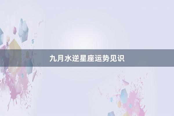 九月水逆星座运势见识