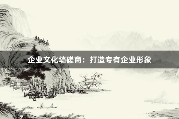 企业文化墙磋商：打造专有企业形象
